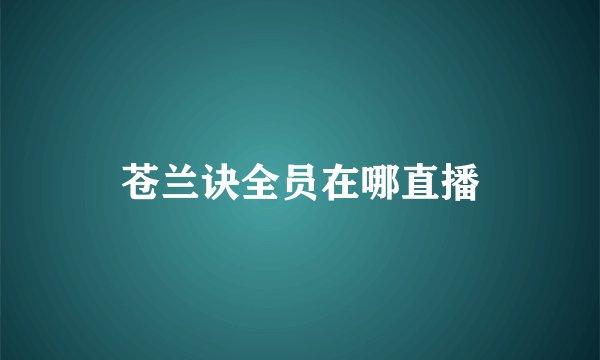 苍兰诀全员在哪直播
