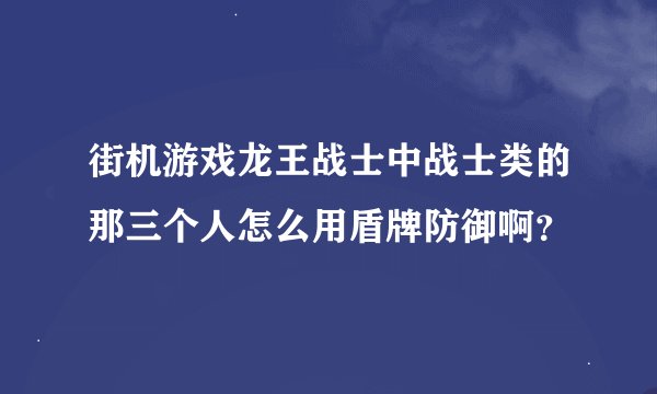街机游戏龙王战士中战士类的那三个人怎么用盾牌防御啊？