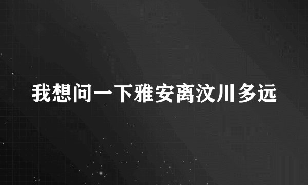 我想问一下雅安离汶川多远
