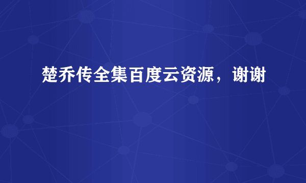 楚乔传全集百度云资源，谢谢