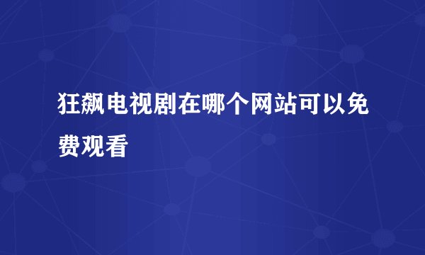 狂飙电视剧在哪个网站可以免费观看