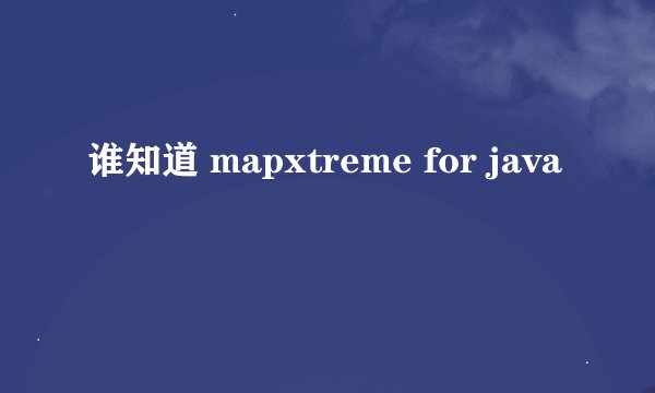 谁知道 mapxtreme for java