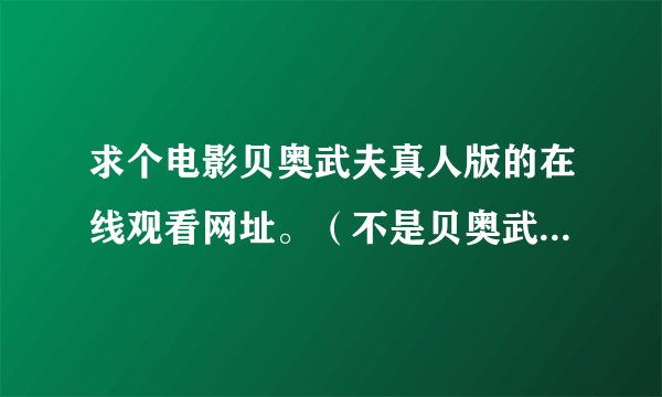求个电影贝奥武夫真人版的在线观看网址。（不是贝奥武夫与怪兽格蓝戴尔的）！