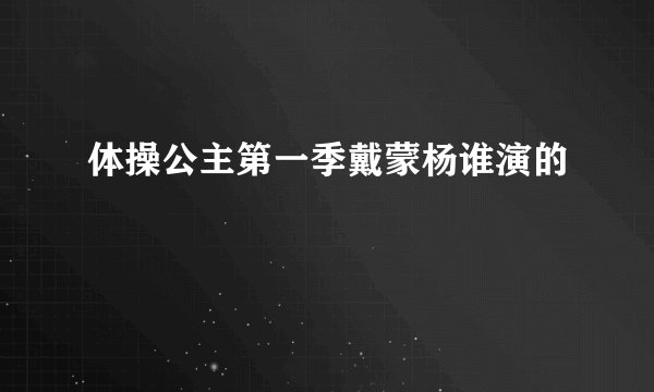 体操公主第一季戴蒙杨谁演的