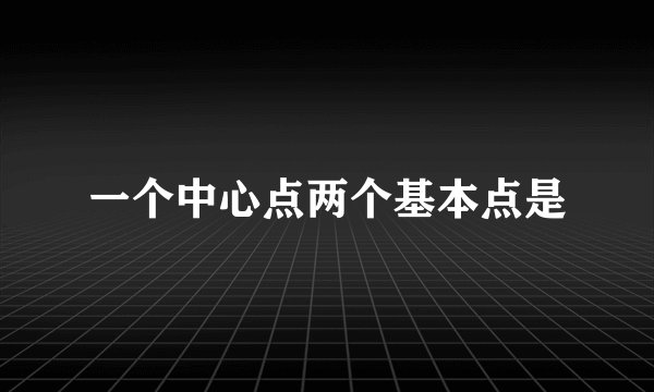 一个中心点两个基本点是