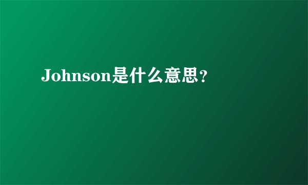 Johnson是什么意思？