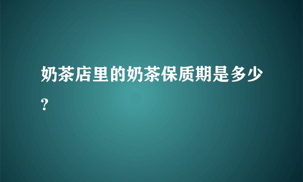 奶茶店里的奶茶保质期是多少?