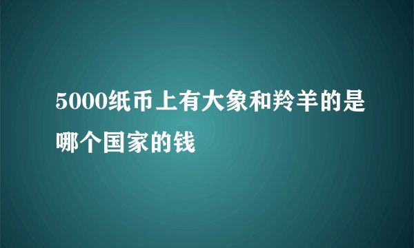 5000纸币上有大象和羚羊的是哪个国家的钱