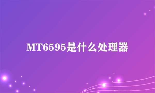 MT6595是什么处理器