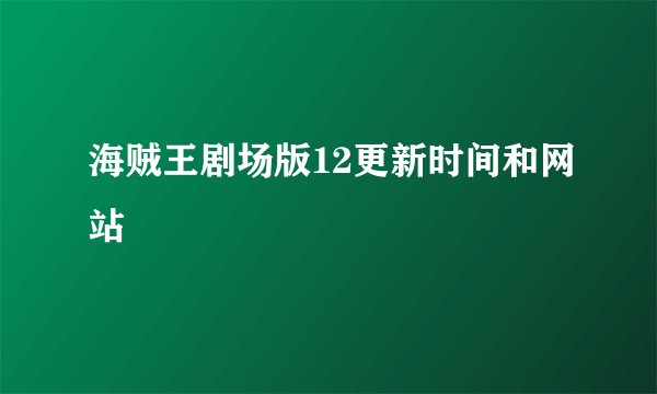 海贼王剧场版12更新时间和网站