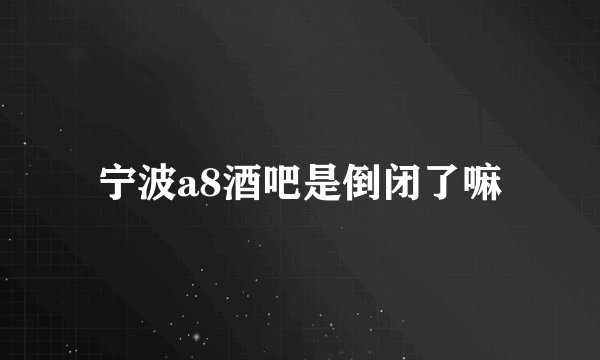 宁波a8酒吧是倒闭了嘛