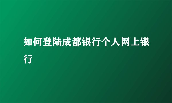 如何登陆成都银行个人网上银行