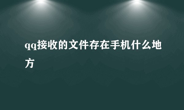qq接收的文件存在手机什么地方