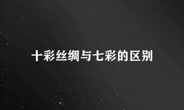 十彩丝绸与七彩的区别