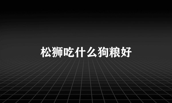 松狮吃什么狗粮好
