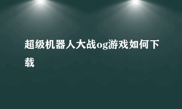 超级机器人大战og游戏如何下载