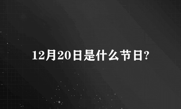 12月20日是什么节日?