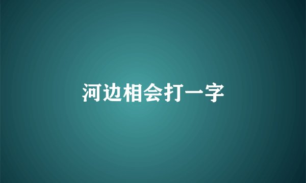 河边相会打一字