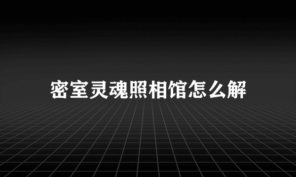 密室灵魂照相馆怎么解