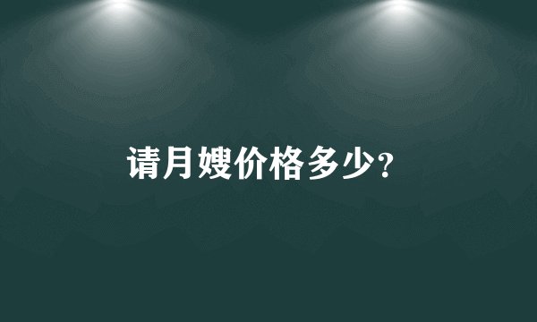 请月嫂价格多少？