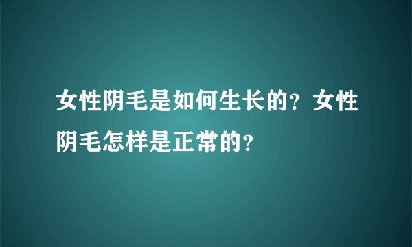 女性阴毛是如何生长的？女性阴毛怎样是正常的？