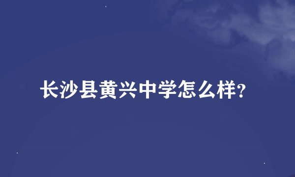长沙县黄兴中学怎么样？