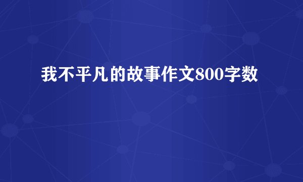 我不平凡的故事作文800字数