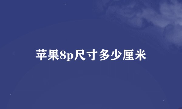 苹果8p尺寸多少厘米