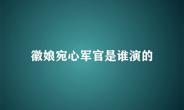 徽娘宛心军官是谁演的