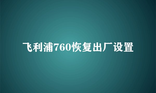 飞利浦760恢复出厂设置