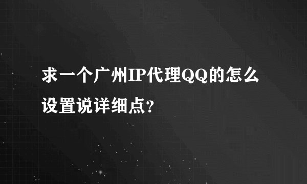 求一个广州IP代理QQ的怎么设置说详细点？
