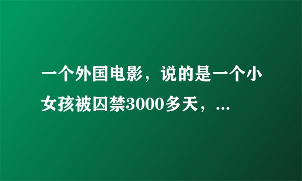 一个外国电影，说的是一个小女孩被囚禁3000多天，后来逃出，名字就叫什么3什么的