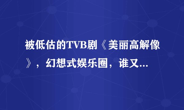 被低估的TVB剧《美丽高解像》，幻想式娱乐圈，谁又分得清真假？