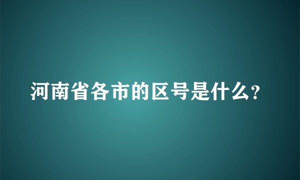 河南省各市的区号是什么？
