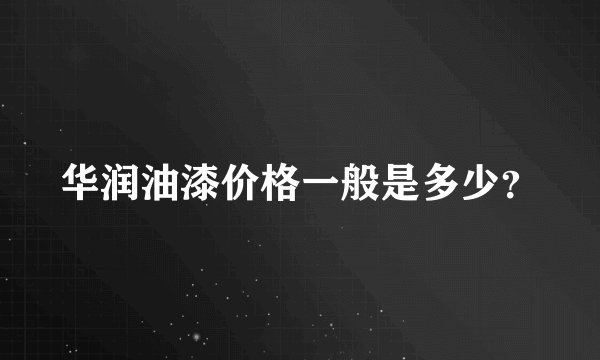 华润油漆价格一般是多少？