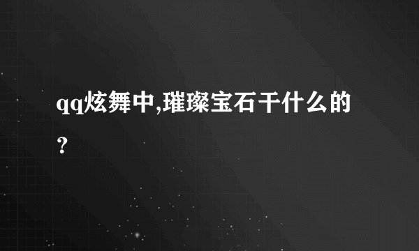 qq炫舞中,璀璨宝石干什么的？