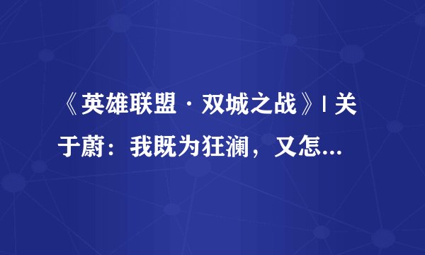 《英雄联盟·双城之战》| 关于蔚：我既为狂澜，又怎能被力挽