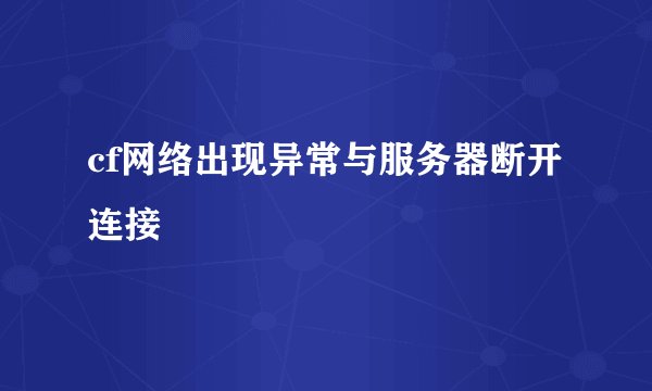 cf网络出现异常与服务器断开连接