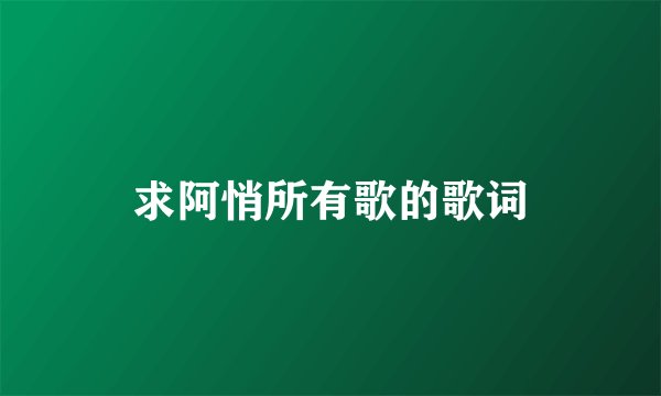 求阿悄所有歌的歌词