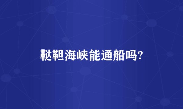鞑靼海峡能通船吗?