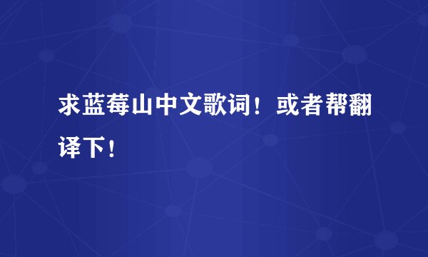 求蓝莓山中文歌词！或者帮翻译下！