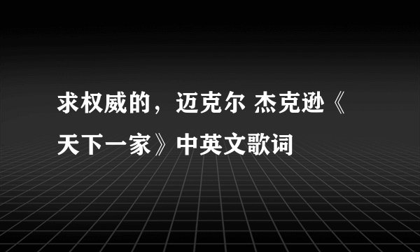 求权威的，迈克尔 杰克逊《天下一家》中英文歌词