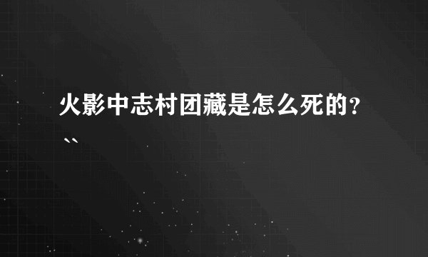 火影中志村团藏是怎么死的？ ``