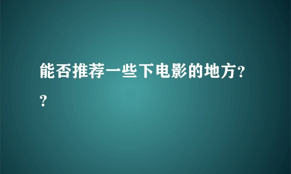 能否推荐一些下电影的地方？？