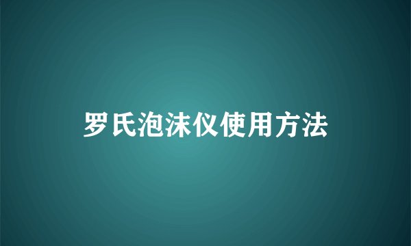 罗氏泡沫仪使用方法