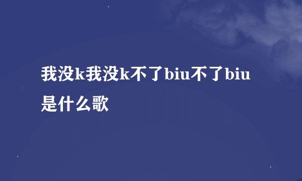 我没k我没k不了biu不了biu是什么歌