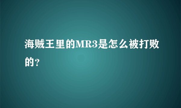 海贼王里的MR3是怎么被打败的？