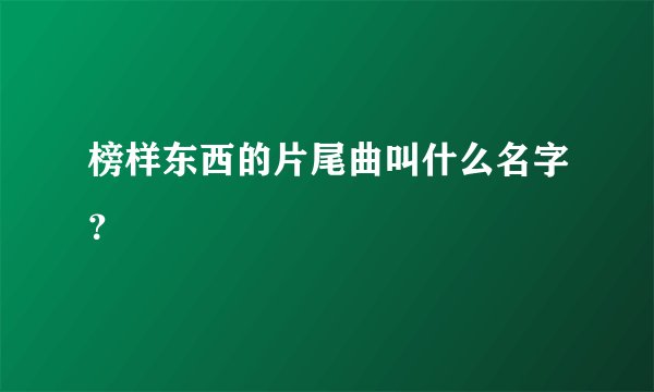 榜样东西的片尾曲叫什么名字？
