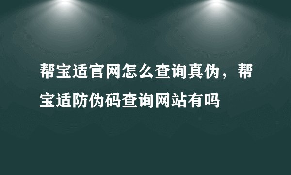 帮宝适官网怎么查询真伪，帮宝适防伪码查询网站有吗