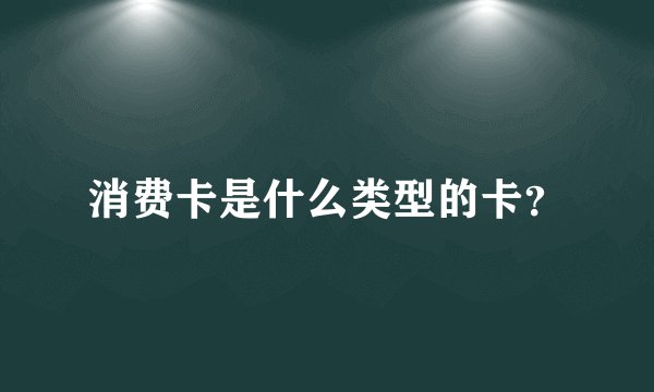 消费卡是什么类型的卡？